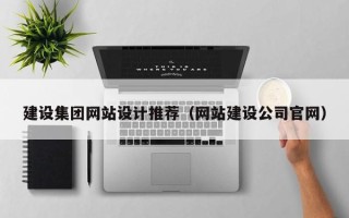 新疆建设集团网站设计推荐（网站建设公司官网）